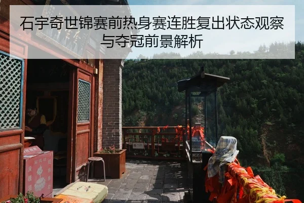 石宇奇世锦赛前热身赛连胜复出状态观察与夺冠前景解析