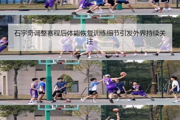 石宇奇调整赛程后体能恢复训练细节引发外界持续关注